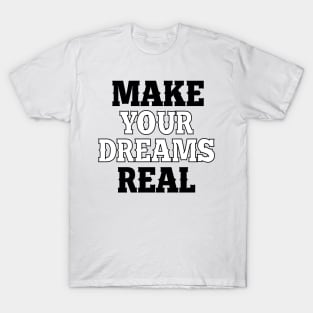 Make your dreams real T-Shirt